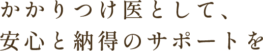 かかりつけ医として、安心と納得のサポートを